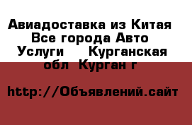 Авиадоставка из Китая - Все города Авто » Услуги   . Курганская обл.,Курган г.